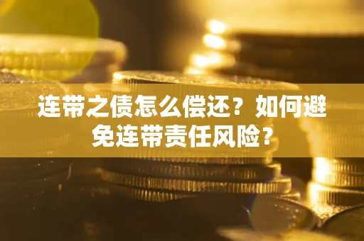 武汉连带之债怎么偿还？如何避免连带责任风险？