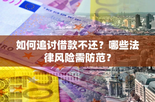 武汉如何追讨借款不还？哪些法律风险需防范？