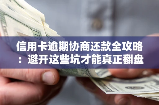 武汉信用卡逾期协商还款全攻略：避开这些坑才能真正翻盘