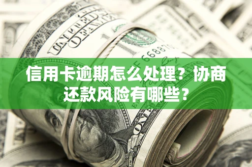 武汉信用卡逾期怎么处理？协商还款风险有哪些？